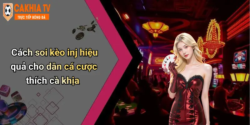Cách soi kèo inj hiệu quả cho dân cá cược thích cà khịa