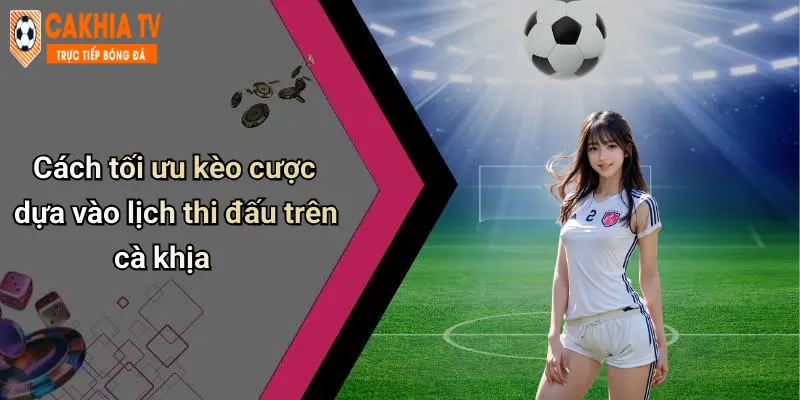 Cách tối ưu kèo cược dựa vào lịch thi đấu trên cà khịa