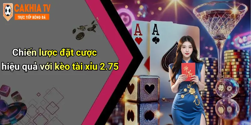Chiến lược đặt cược hiệu quả với kèo tài xỉu 2.75
