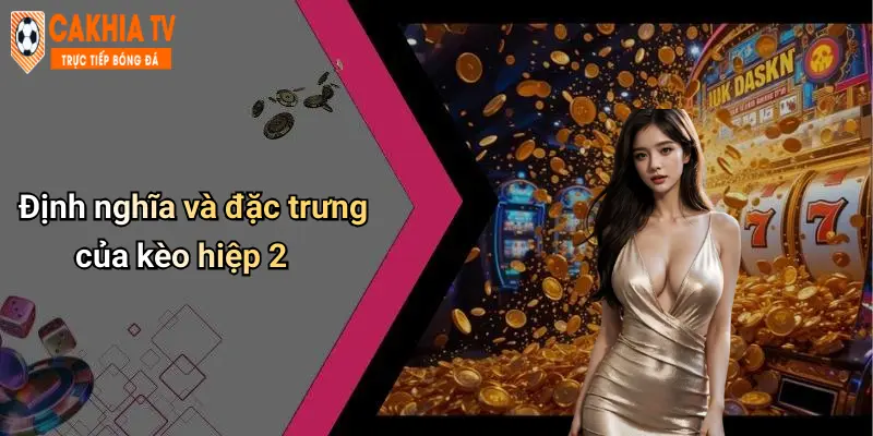 Định nghĩa và đặc trưng của kèo hiệp 2