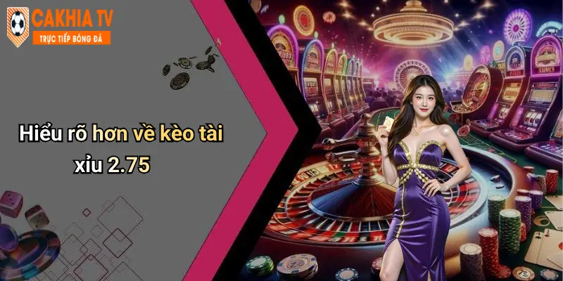 Hiểu rõ hơn về kèo tài xỉu 2.75