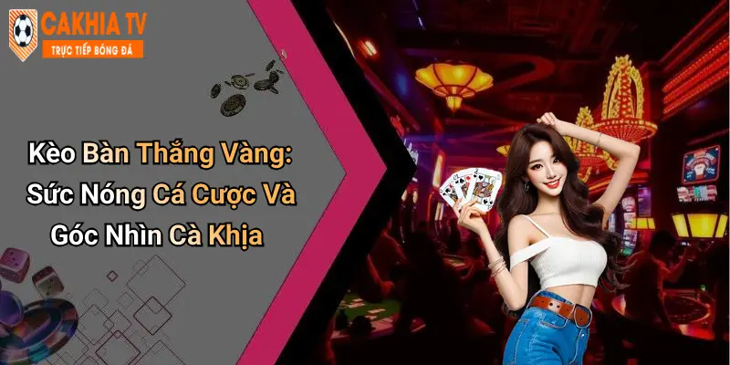 Kèo Bàn Thắng Vàng: Sức Nóng Cá Cược Và Góc Nhìn Cà Khịa