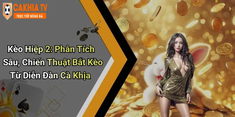Kèo Hiệp 2: Phân Tích Sâu, Chiến Thuật Bắt Kèo Từ Diễn Đàn Cà Khịa