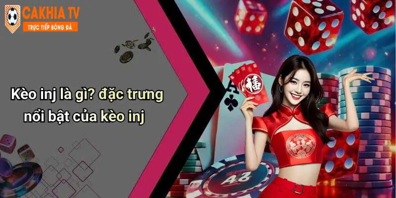 Kèo inj là gì? đặc trưng nổi bật của kèo inj