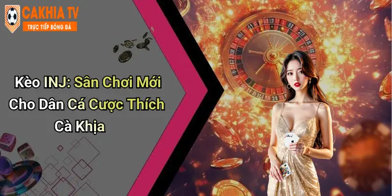 Kèo INJ: Sân Chơi Mới Cho Dân Cá Cược Thích Cà Khịa