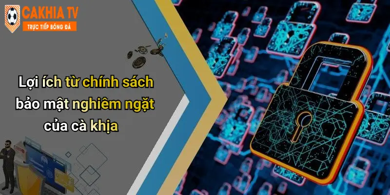 Lợi ích từ chính sách bảo mật nghiêm ngặt của cà khịa