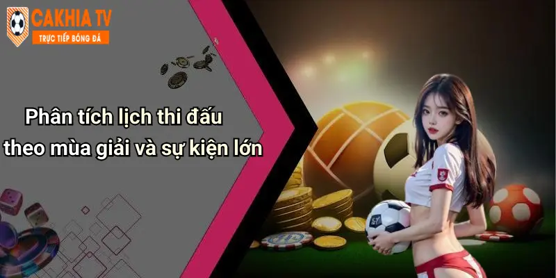 Phân tích lịch thi đấu theo mùa giải và sự kiện lớn
