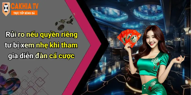Rủi ro nếu quyền riêng tư bị xem nhẹ khi tham gia diễn đàn cá cược