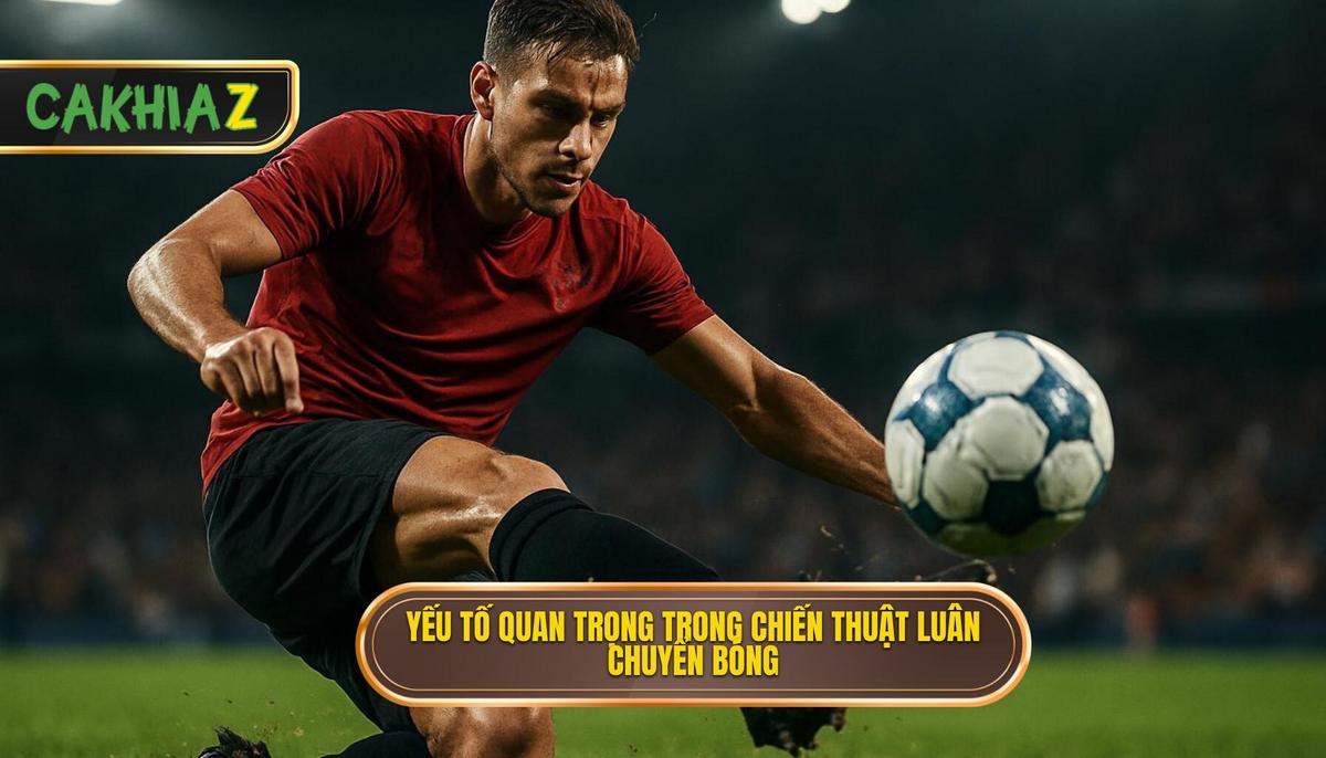 Các Yếu Tố Then Chốt Tạo Nên Chiến Thuật Luân Chuyển Bóng Nhanh Hiệu Quả