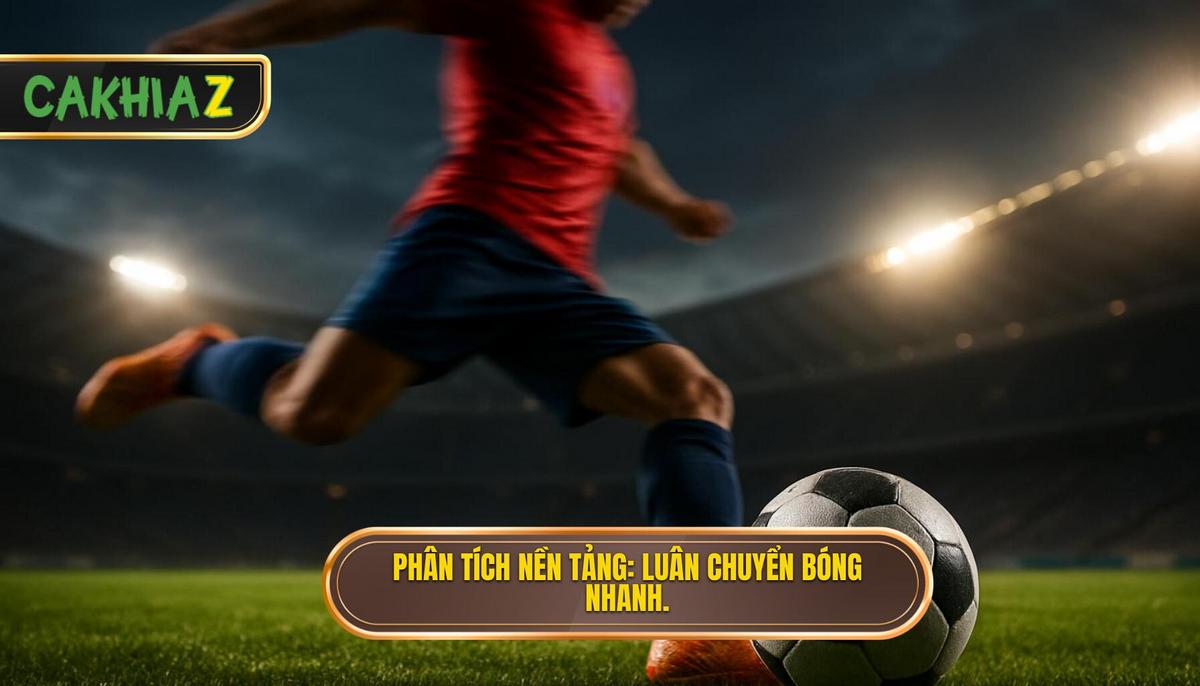 Phân Tích Nền Tảng Luân Chuyển Bóng Nhanh Thực Chất Là Gì
