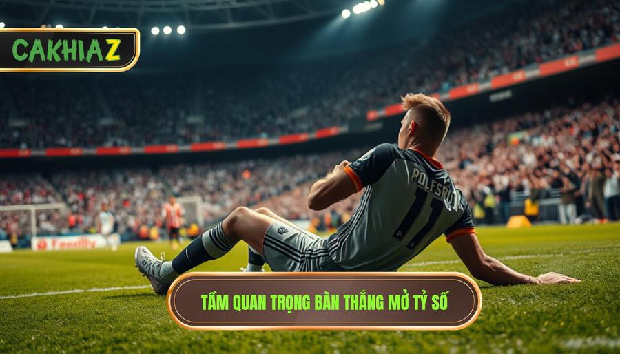 Tầm Quan Trọng Bàn Thắng Mở Tỷ Số